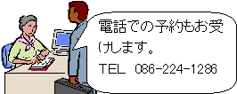 電話での予約もお受けします。 TEL 086−224−1286