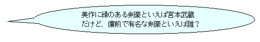 美作に縁のある剣豪といえば宮本武蔵だけど、備前で有名な剣豪といえば誰？